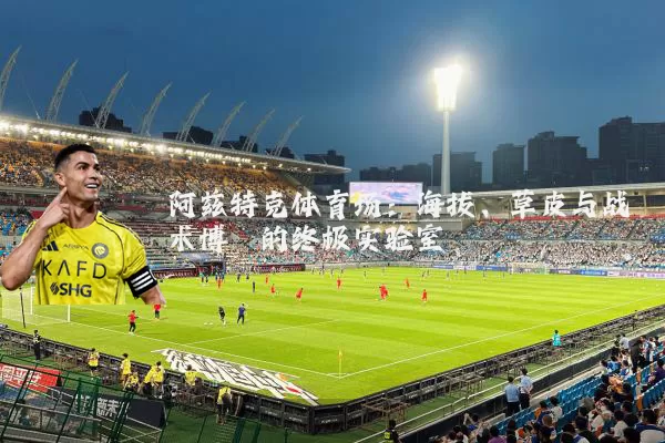 阿兹特克体育场：海拔、草皮与战术博弈的终极实验室