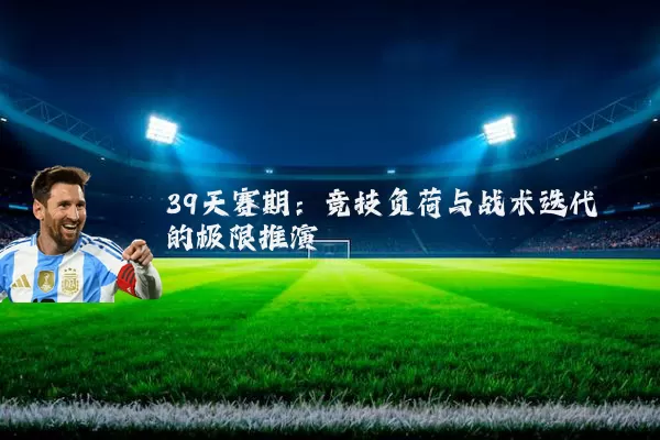 39天赛期：竞技负荷与战术迭代的极限推演