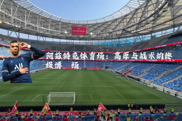 阿兹特克体育场：高原与战术的终极博弈场