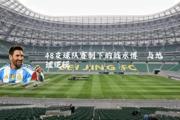 48支球队赛制下的战术博弈与地理逻辑