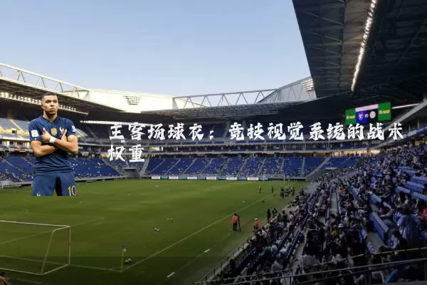主客场球衣:竞技视觉系统的战术权重