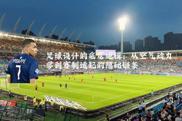 足球设计的底层逻辑：从空气动力学到赛制适配的隐秘链条
