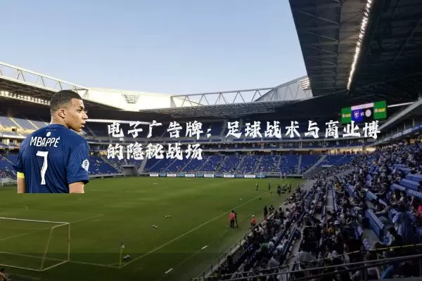 电子广告牌：足球战术与商业博弈的隐秘战场