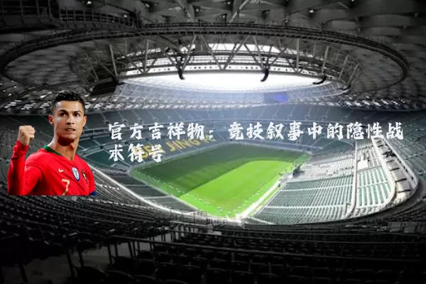 官方吉祥物：竞技叙事中的隐性战术符号