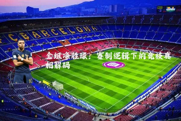全组净胜球:赛制逻辑下的竞技真相解码