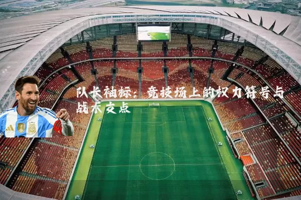 队长袖标：竞技场上的权力符号与战术支点