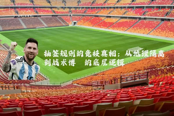 抽签规则的竞技真相:从地理隔离到战术博弈的底层逻辑