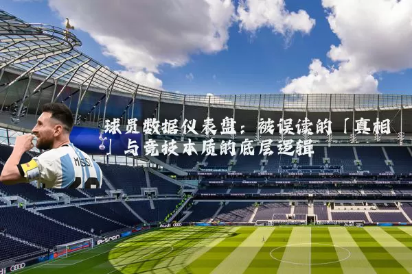 球员数据仪表盘:被误读的「真相」与竞技本质的底层逻辑